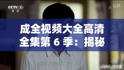 成全视频大全高清全集第 6 季：揭秘不为人知的秘密，你知道多少？