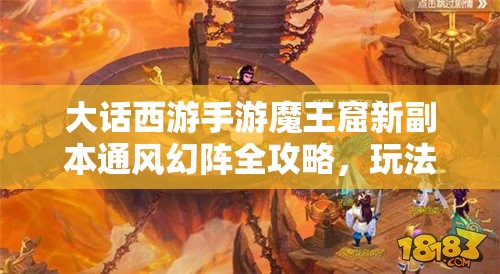 大话西游手游魔王窟新副本通风幻阵全攻略，玩法将迎来哪些革命性变化？