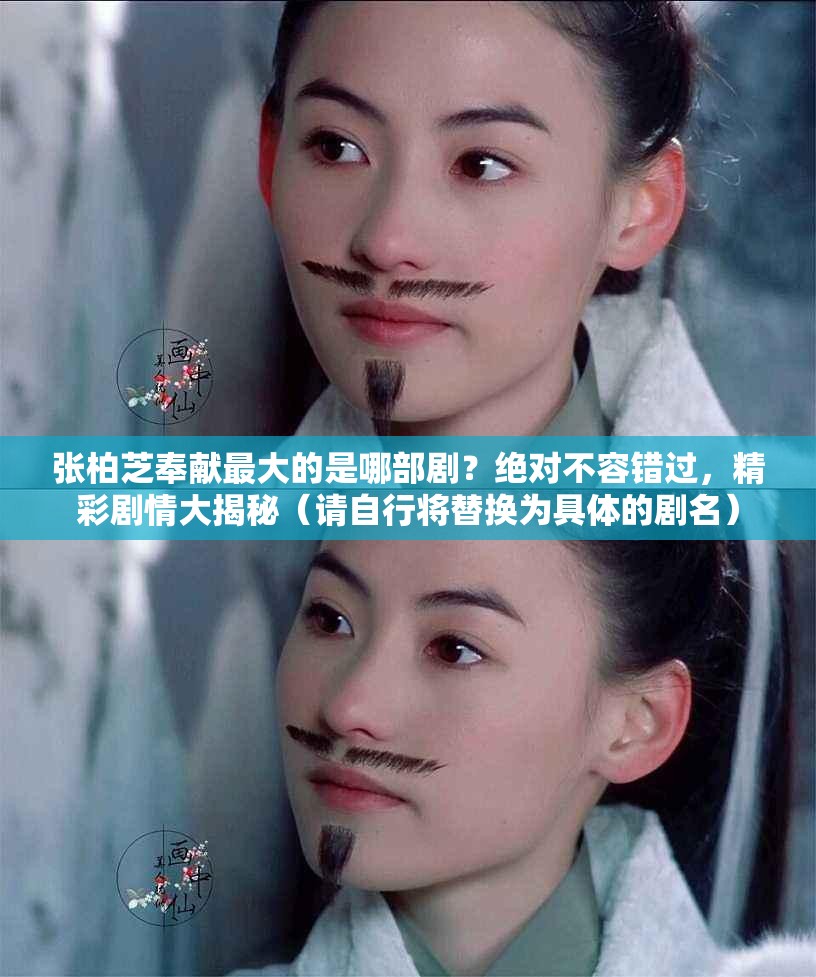 张柏芝奉献最大的是哪部剧？绝对不容错过，精彩剧情大揭秘（请自行将替换为具体的剧名）