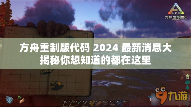 方舟重制版代码 2024 最新消息大揭秘你想知道的都在这里