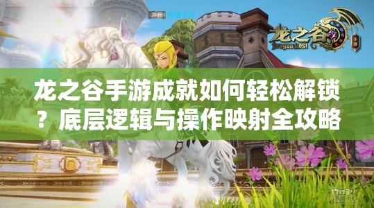 龙之谷手游成就如何轻松解锁？底层逻辑与操作映射全攻略揭秘！