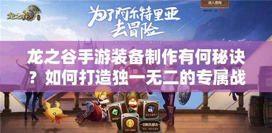 龙之谷手游装备制作有何秘诀？如何打造独一无二的专属战斗神器？