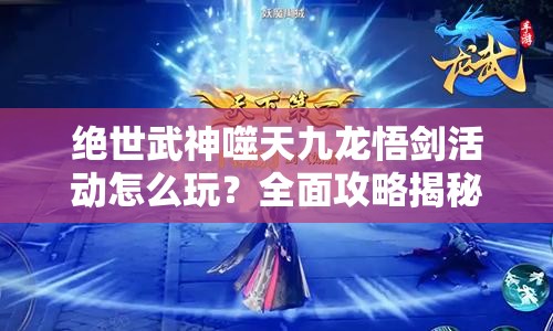 绝世武神噬天九龙悟剑活动怎么玩？全面攻略揭秘悬念！