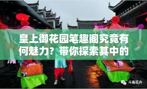 皇上御花园笔趣阁究竟有何魅力？带你探索其中的精彩世界与独特之处