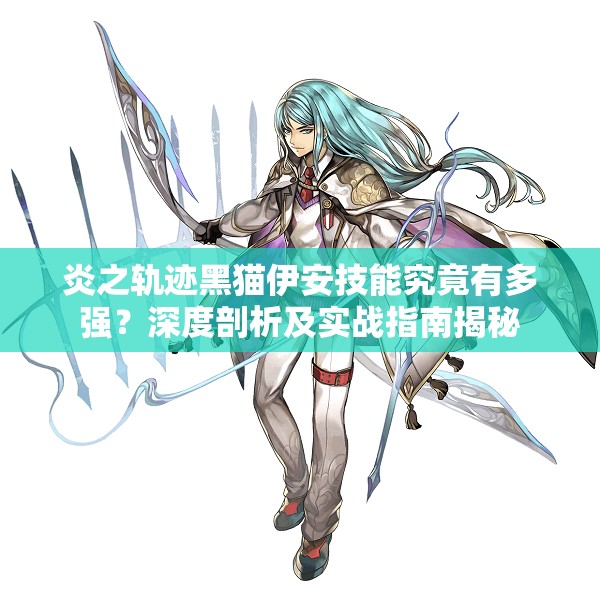 炎之轨迹黑猫伊安技能究竟有多强？深度剖析及实战指南揭秘