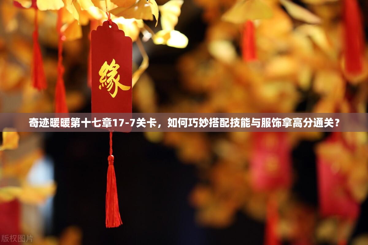 奇迹暖暖第十七章17-7关卡，如何巧妙搭配技能与服饰拿高分通关？