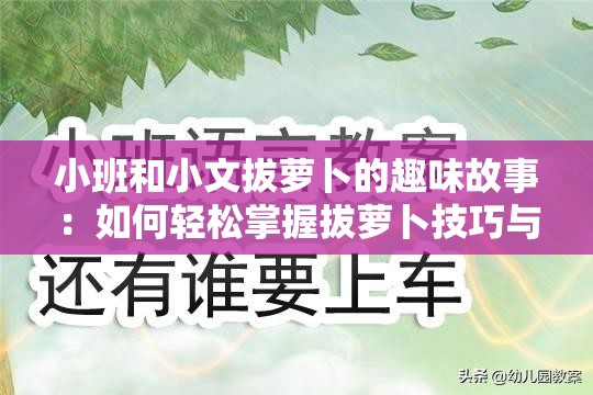 小班和小文拔萝卜的趣味故事：如何轻松掌握拔萝卜技巧与乐趣