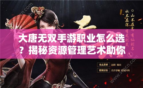 大唐无双手游职业怎么选？揭秘资源管理艺术助你称霸！
