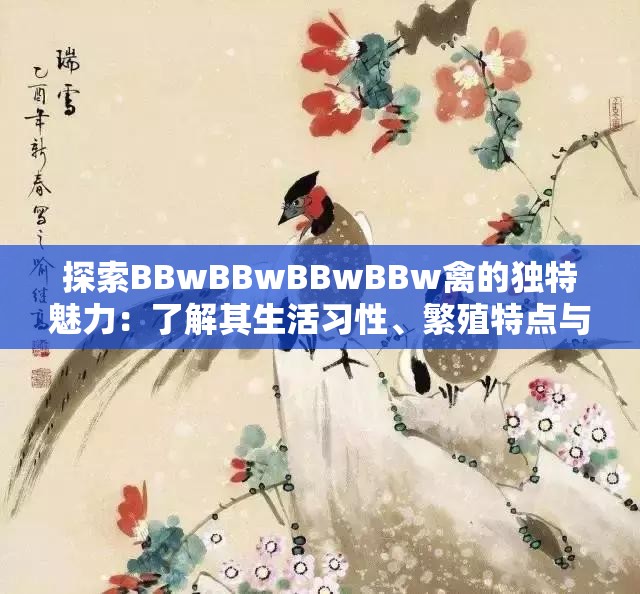 探索BBwBBwBBwBBw禽的独特魅力：了解其生活习性、繁殖特点与保护现状