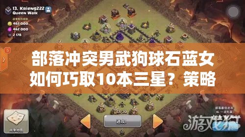 部落冲突男武狗球石蓝女如何巧取10本三星？策略与创新深度剖析揭秘