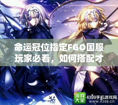 命运冠位指定FGO国服玩家必看，如何搭配才能组成最佳暴击队？