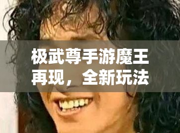 极武尊手游魔王再现，全新玩法揭秘，你准备好迎接挑战了吗？