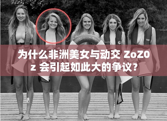 为什么非洲美女与动交 ZoZ0z 会引起如此大的争议？