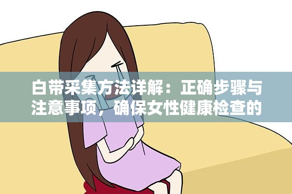 白带采集方法详解：正确步骤与注意事项，确保女性健康检查的准确性