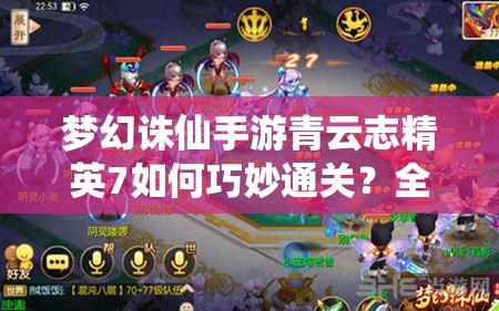 梦幻诛仙手游青云志精英7如何巧妙通关？全面攻略揭秘悬念！