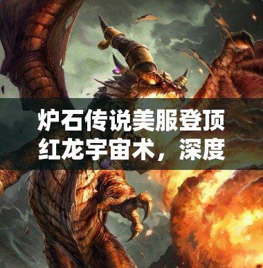 炉石传说美服登顶红龙宇宙术，深度构筑如何巧妙制胜？