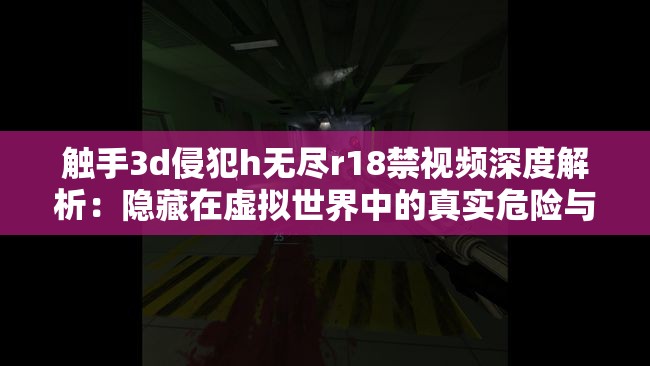 触手3d侵犯h无尽r18禁视频深度解析：隐藏在虚拟世界中的真实危险与防范措施