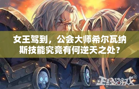 女王驾到，公会大师希尔瓦纳斯技能究竟有何逆天之处？