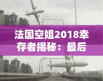 法国空姐2018幸存者揭秘：最后谁活下来了？真实故事震撼人心