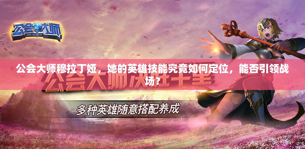 公会大师穆拉丁娅，她的英雄技能究竟如何定位，能否引领战场？