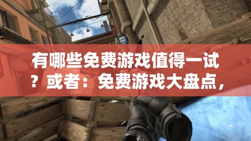有哪些免费游戏值得一试？或者：免费游戏大盘点，你玩过几款？