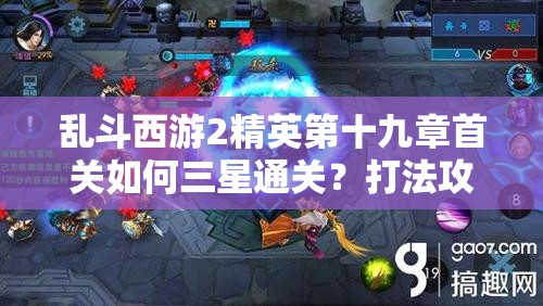 乱斗西游2精英第十九章首关如何三星通关？打法攻略揭秘！