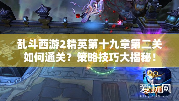 乱斗西游2精英第十九章第二关如何通关？策略技巧大揭秘！