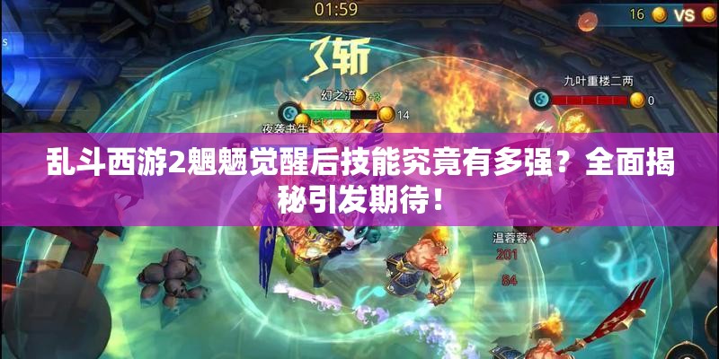 乱斗西游2魍魉觉醒后技能究竟有多强？全面揭秘引发期待！