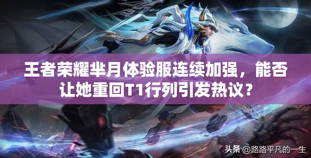 王者荣耀芈月体验服连续加强，能否让她重回T1行列引发热议？
