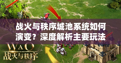 战火与秩序城池系统如何演变？深度解析主要玩法与历程悬念