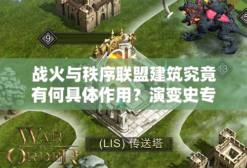 战火与秩序联盟建筑究竟有何具体作用？演变史专题揭秘悬念！