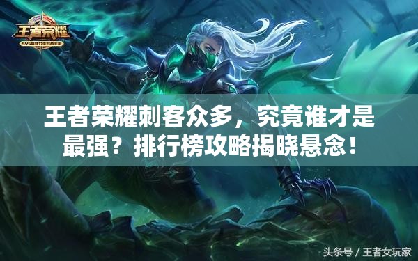 王者荣耀刺客众多，究竟谁才是最强？排行榜攻略揭晓悬念！