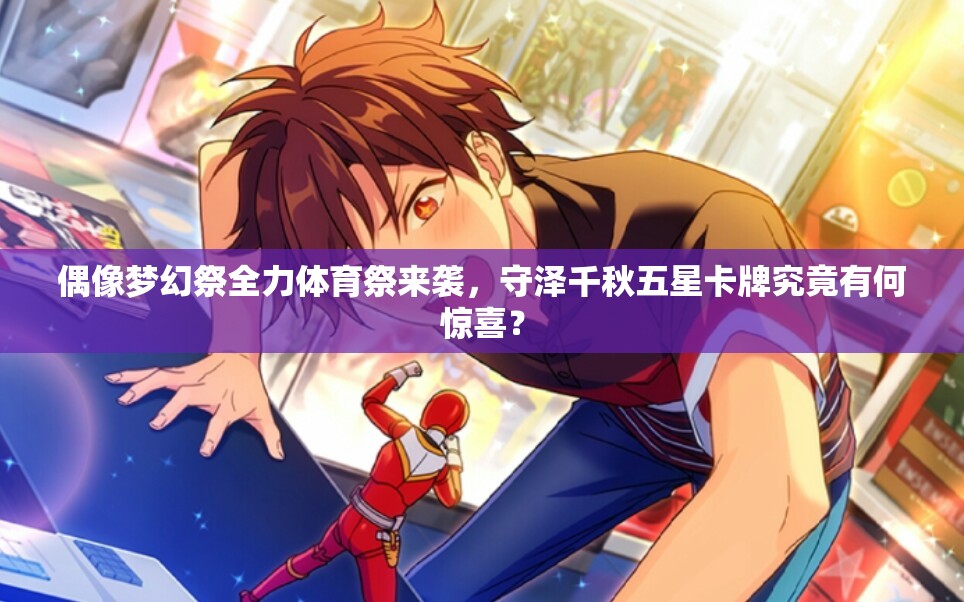 偶像梦幻祭全力体育祭来袭，守泽千秋五星卡牌究竟有何惊喜？