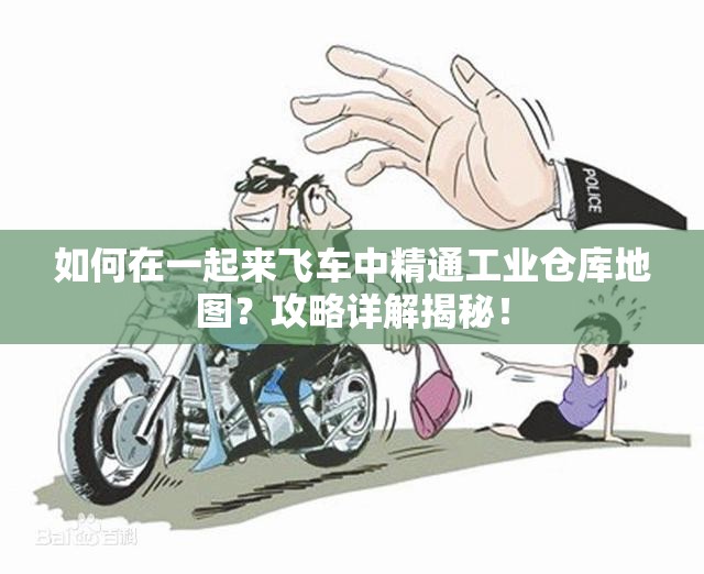 如何在一起来飞车中精通工业仓库地图？攻略详解揭秘！