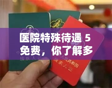 医院特殊待遇 5 免费，你了解多少？