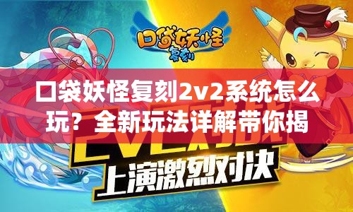 口袋妖怪复刻2v2系统怎么玩？全新玩法详解带你揭秘悬念！