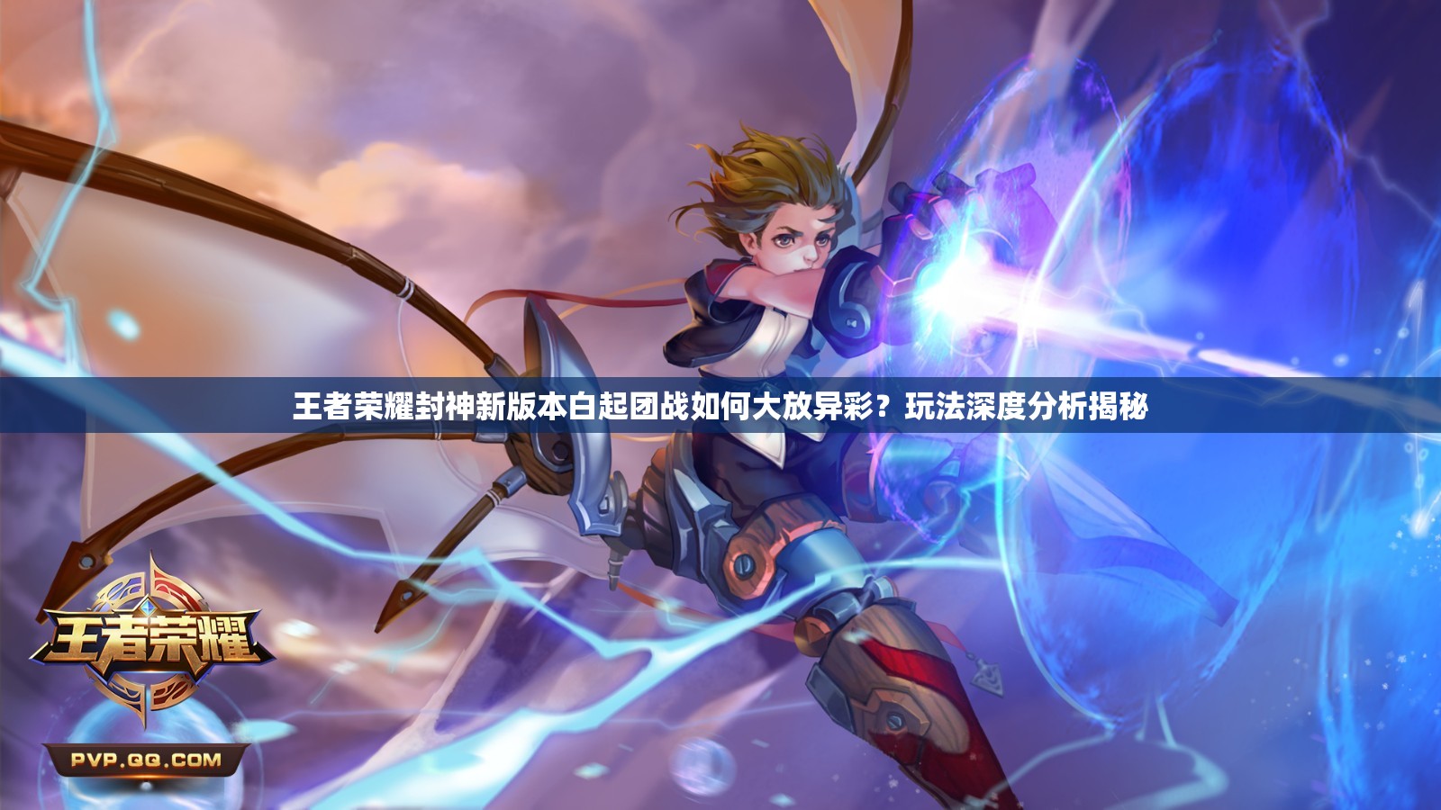 王者荣耀封神新版本白起团战如何大放异彩？玩法深度分析揭秘