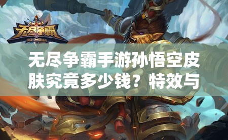 无尽争霸手游孙悟空皮肤究竟多少钱？特效与资源管理艺术揭秘！