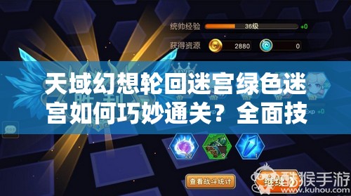 天域幻想轮回迷宫绿色迷宫如何巧妙通关？全面技巧解析！