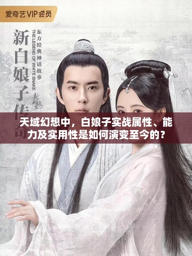 天域幻想中，白娘子实战属性、能力及实用性是如何演变至今的？