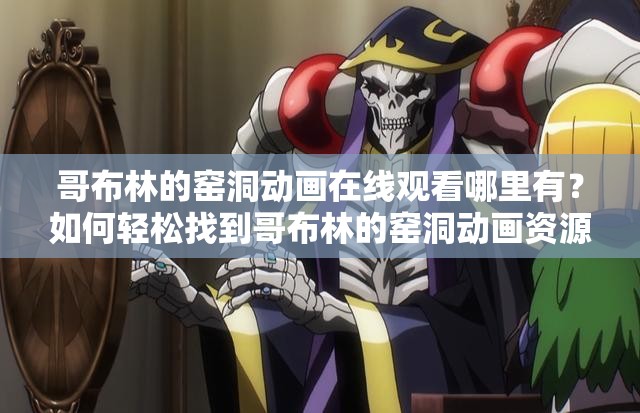 哥布林的窑洞动画在线观看哪里有？如何轻松找到哥布林的窑洞动画资源？
