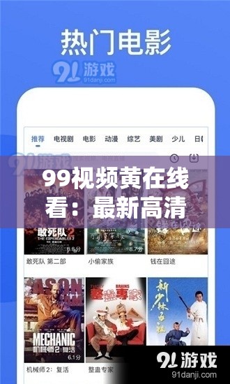99视频黄在线看：最新高清资源免费观看，热门影片一网打尽，随时随地畅享视觉盛宴