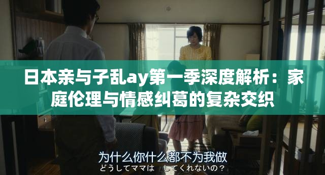 日本亲与子乱ay第一季深度解析：家庭伦理与情感纠葛的复杂交织