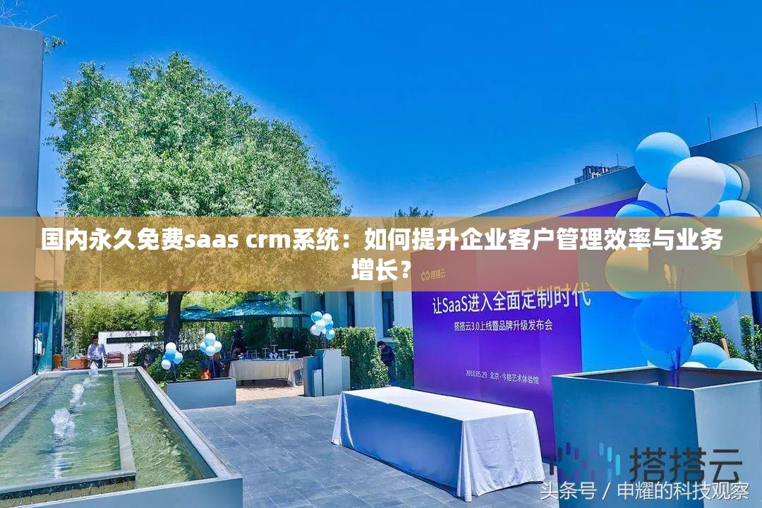 国内永久免费saas crm系统：如何提升企业客户管理效率与业务增长？
