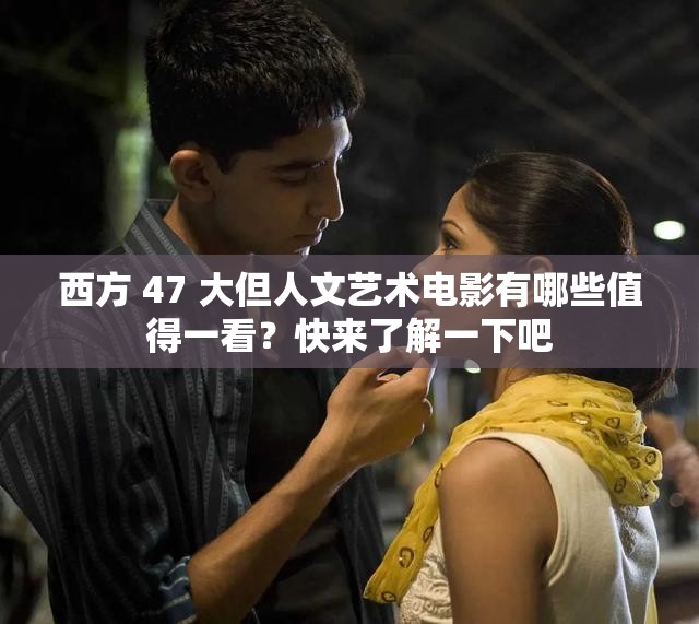 西方 47 大但人文艺术电影有哪些值得一看？快来了解一下吧