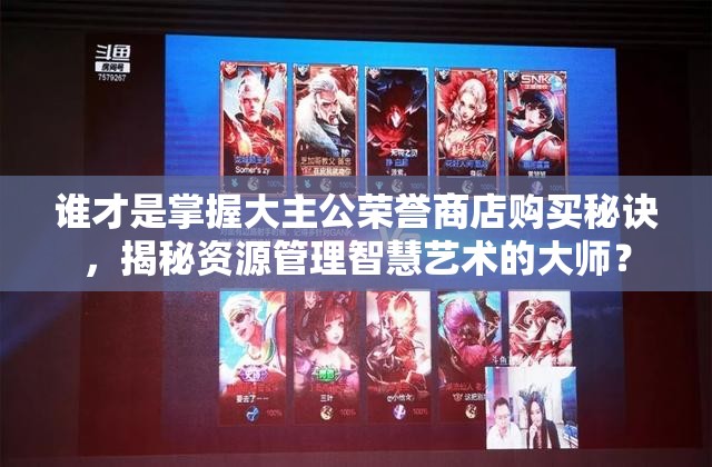 谁才是掌握大主公荣誉商店购买秘诀，揭秘资源管理智慧艺术的大师？