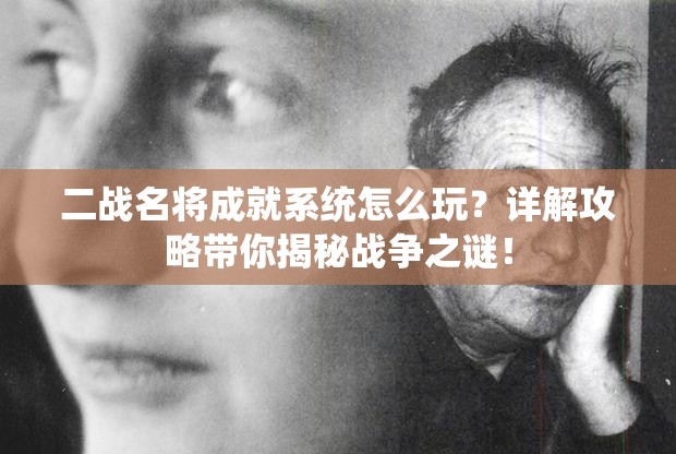 二战名将成就系统怎么玩？详解攻略带你揭秘战争之谜！