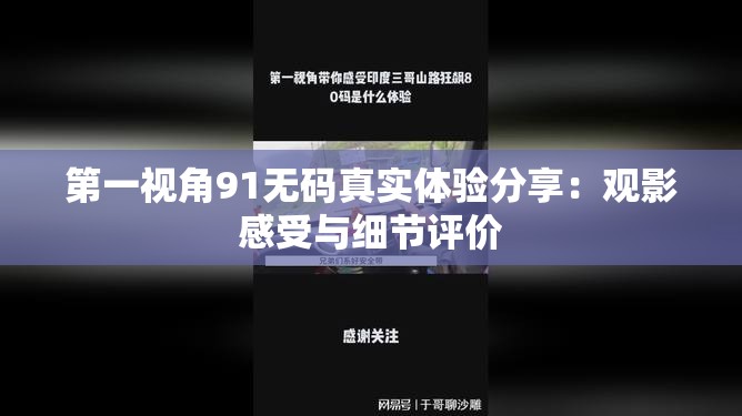 第一视角91无码真实体验分享：观影感受与细节评价