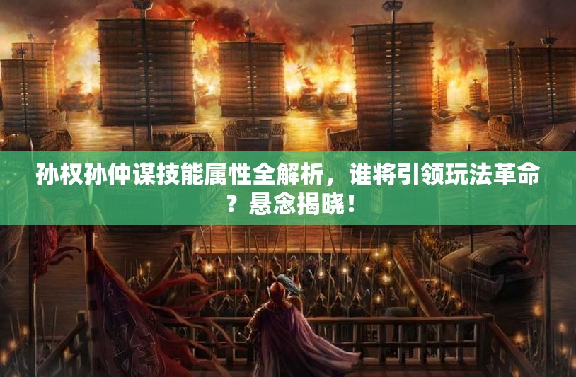 孙权孙仲谋技能属性全解析，谁将引领玩法革命？悬念揭晓！