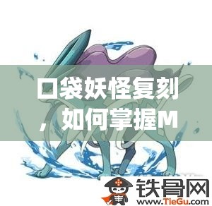 口袋妖怪复刻，如何掌握Mega水君的制胜优势与隐藏技巧？